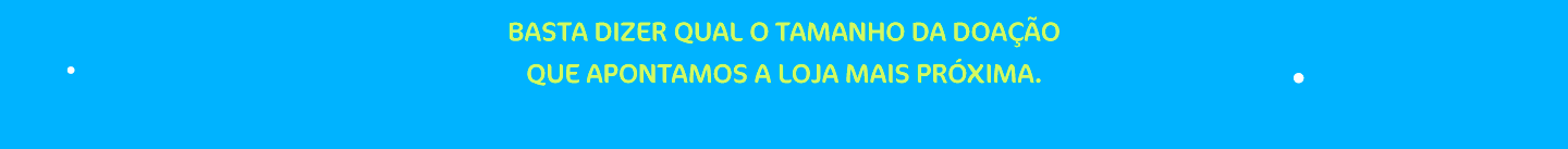 Basta dizer qual o tamanho da doação que apontamos a loja mais próxima