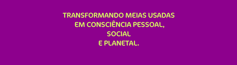 Transformando meias usadas em consciência, social e planetal!