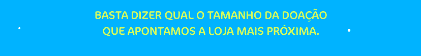 Basta dizer qual o tamanho da doação que apontamos a loja mais próxima